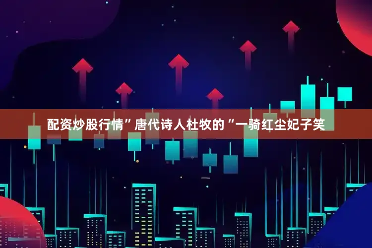 配资炒股行情”唐代诗人杜牧的“一骑红尘妃子笑