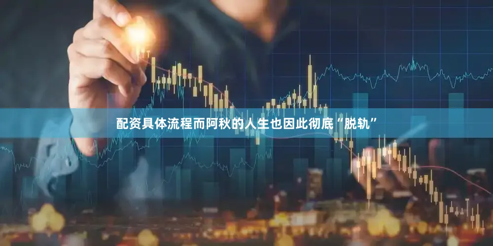 配资具体流程而阿秋的人生也因此彻底“脱轨”