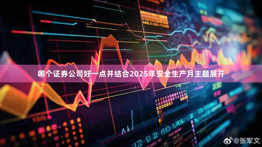 哪个证券公司好一点并结合2025年安全生产月主题展开