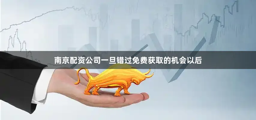 南京配资公司一旦错过免费获取的机会以后