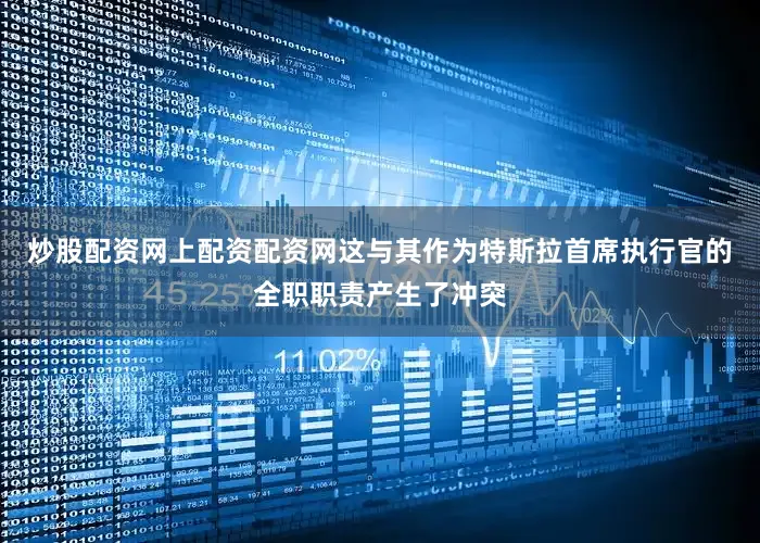 炒股配资网上配资配资网这与其作为特斯拉首席执行官的全职职责产生了冲突