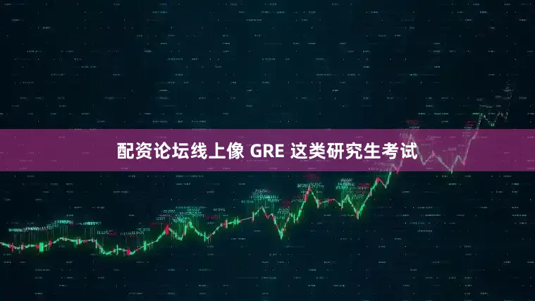 配资论坛线上像 GRE 这类研究生考试