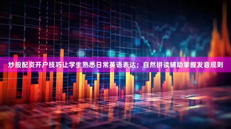 炒股配资开户技巧让学生熟悉日常英语表达；自然拼读辅助掌握发音规则