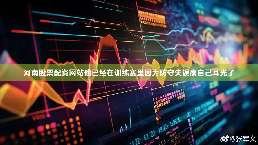 河南股票配资网站他已经在训练赛里因为防守失误扇自己耳光了