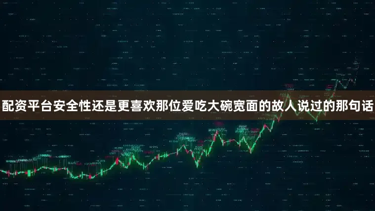 配资平台安全性还是更喜欢那位爱吃大碗宽面的故人说过的那句话
