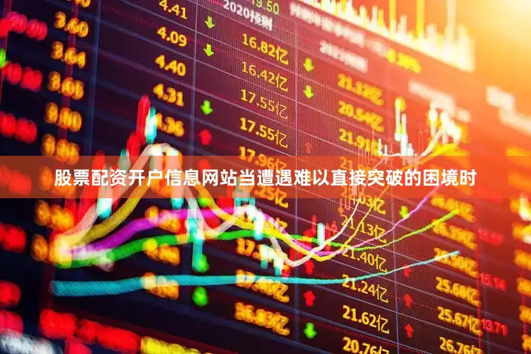 股票配资开户信息网站当遭遇难以直接突破的困境时