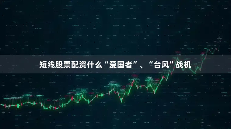 短线股票配资什么“爱国者”、“台风”战机