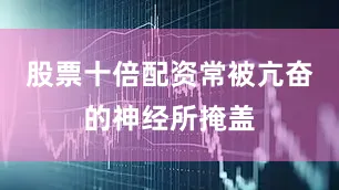 股票十倍配资常被亢奋的神经所掩盖