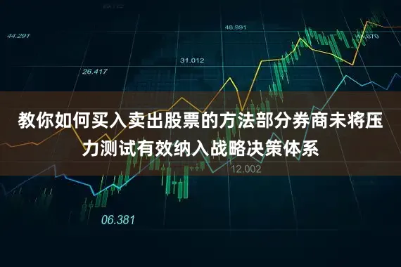 教你如何买入卖出股票的方法部分券商未将压力测试有效纳入战略决策体系