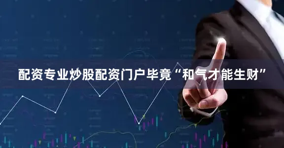 配资专业炒股配资门户毕竟“和气才能生财”