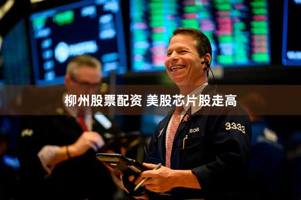 柳州股票配资 美股芯片股走高