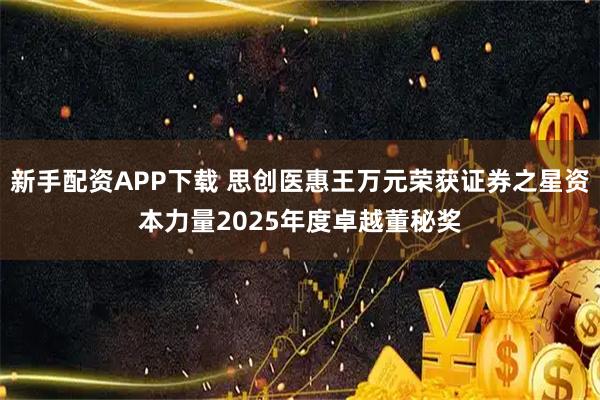 新手配资APP下载 思创医惠王万元荣获证券之星资本力量2025年度卓越董秘奖