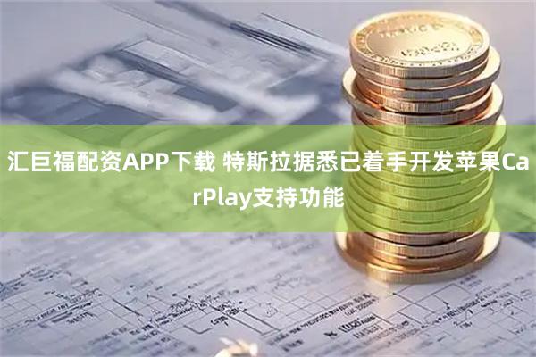 汇巨福配资APP下载 特斯拉据悉已着手开发苹果CarPlay支持功能
