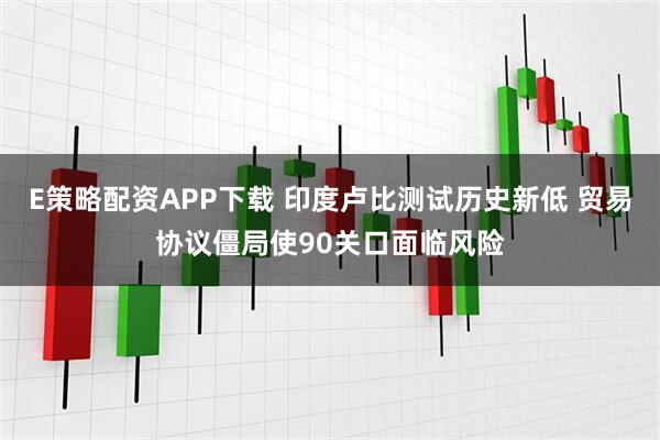E策略配资APP下载 印度卢比测试历史新低 贸易协议僵局使90关口面临风险