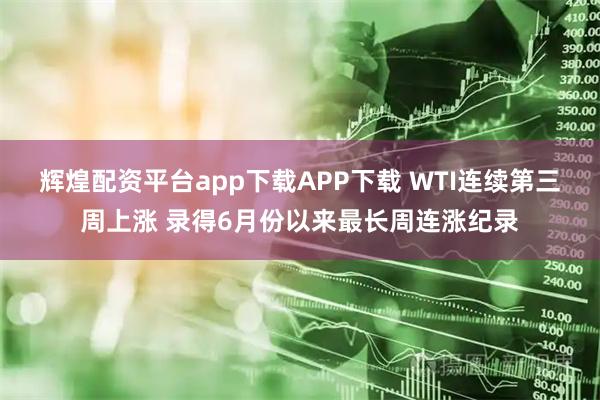 辉煌配资平台app下载APP下载 WTI连续第三周上涨 录得6月份以来最长周连涨纪录
