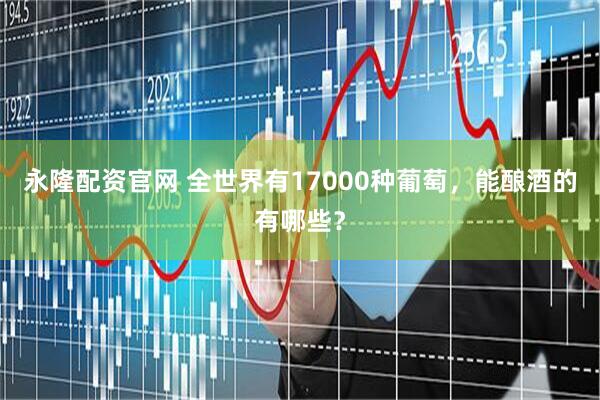 永隆配资官网 全世界有17000种葡萄，能酿酒的有哪些？