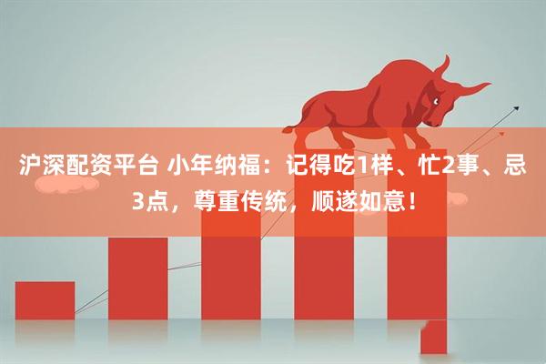 沪深配资平台 小年纳福：记得吃1样、忙2事、忌3点，尊重传统，顺遂如意！