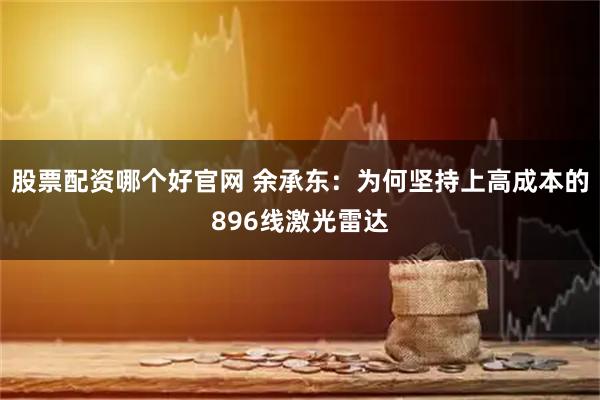 股票配资哪个好官网 余承东:为何坚持上高成本的896线激光雷达