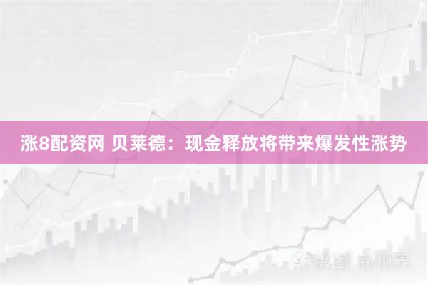 涨8配资网 贝莱德：现金释放将带来爆发性涨势